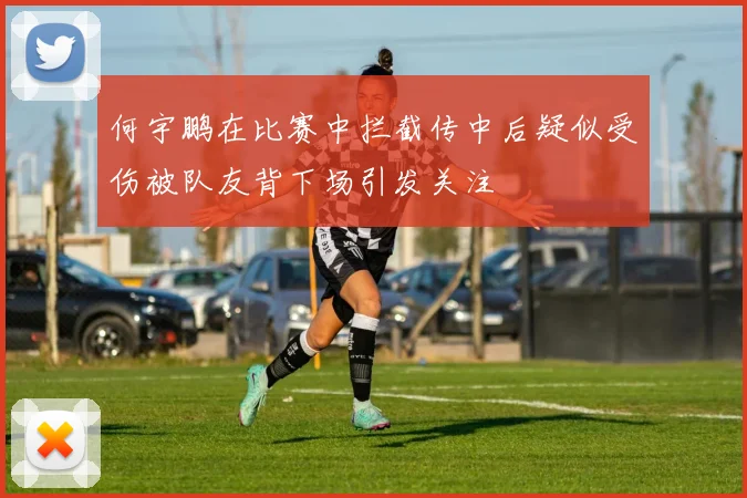 何宇鹏在比赛中拦截传中后疑似受伤被队友背下场引发关注